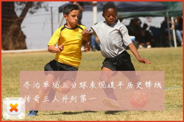 乔治单场三分球表现追平历史锋线传奇三人并列第一
