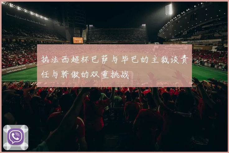 执法西超杯巴萨与毕巴的主裁谈责任与骄傲的双重挑战