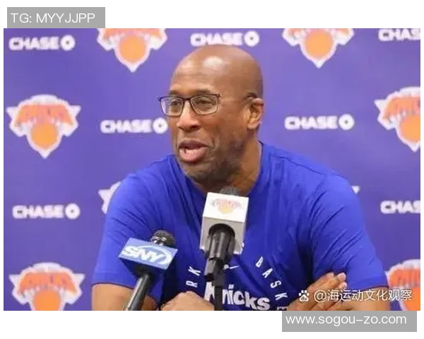 布朗执掌尼克斯后球队蜕变与锡伯杜时代的鲜明对比分析